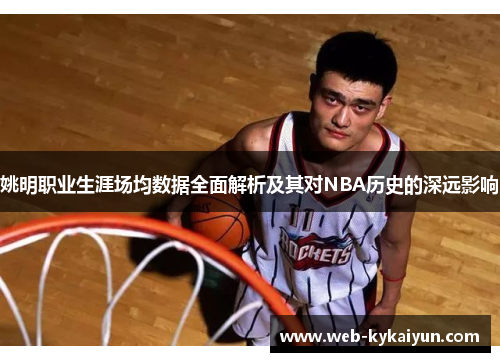 姚明职业生涯场均数据全面解析及其对NBA历史的深远影响