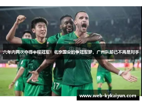 六年内两次夺得半程冠军！北京国安的争冠军梦，广州队却已不再是对手