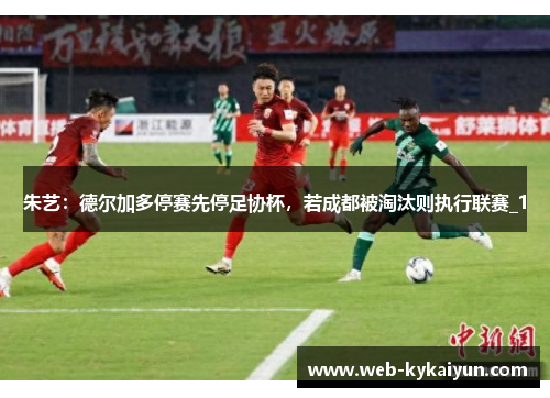 朱艺：德尔加多停赛先停足协杯，若成都被淘汰则执行联赛_1