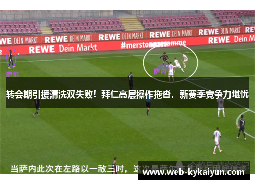 转会期引援清洗双失败！拜仁高层操作拖沓，新赛季竞争力堪忧